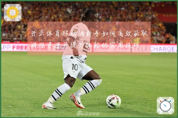 开云体育移动端新手如何高效获取游戏资源并提升体验的实用技巧