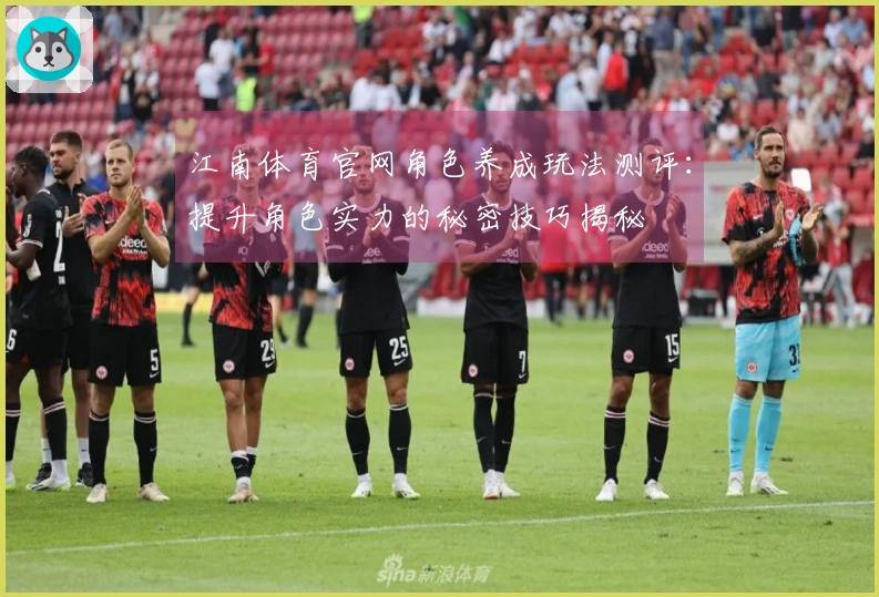 江南体育官网角色养成玩法测评：提升角色实力的秘密技巧揭秘