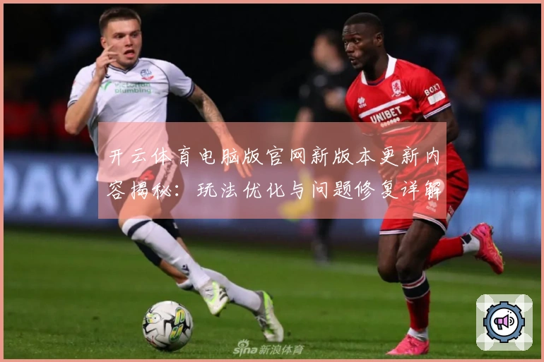 开云体育电脑版官网新版本更新内容揭秘：玩法优化与问题修复详解