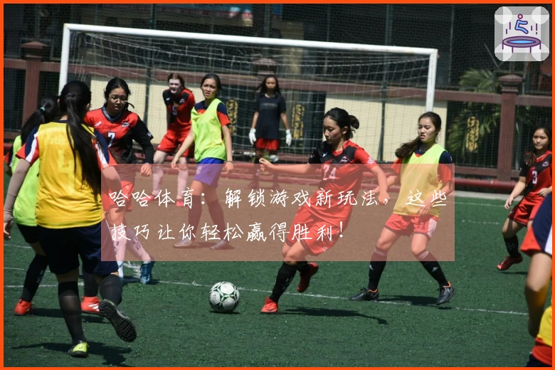 哈哈体育：解锁游戏新玩法，这些技巧让你轻松赢得胜利！
