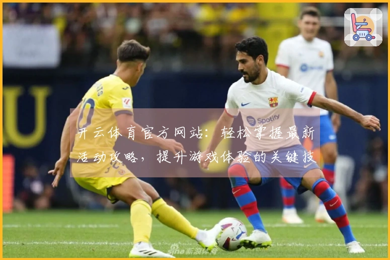 开云体育官方网站：轻松掌握最新活动攻略，提升游戏体验的关键技巧