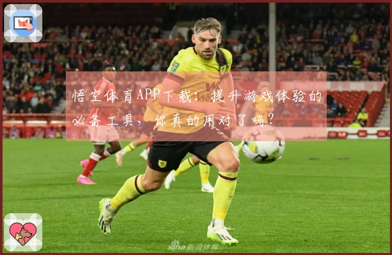 悟空体育APP下载：提升游戏体验的必备工具，你真的用对了吗？