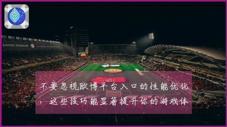不要忽视欧博平台入口的性能优化，这些技巧能显著提升你的游戏体验