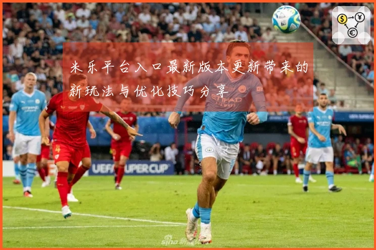 米乐平台入口最新版本更新带来的新玩法与优化技巧分享