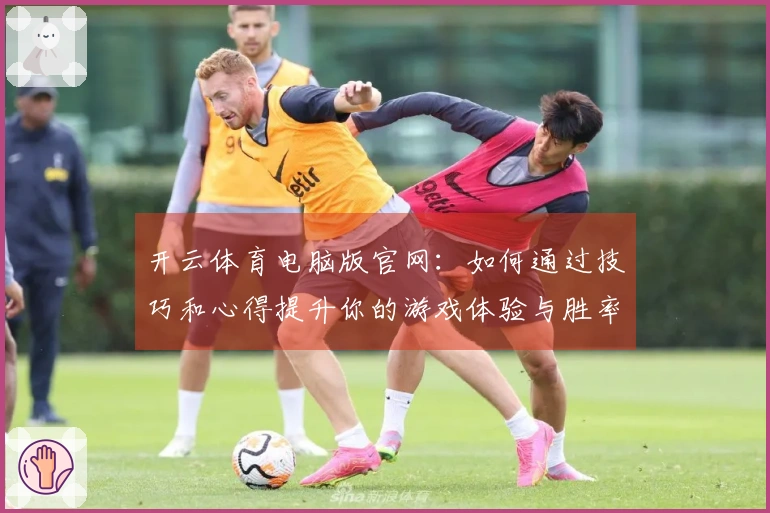 开云体育电脑版官网：如何通过技巧和心得提升你的游戏体验与胜率