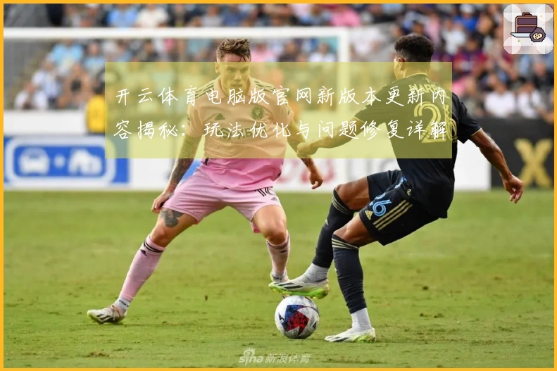 开云体育电脑版官网新版本更新内容揭秘：玩法优化与问题修复详解
