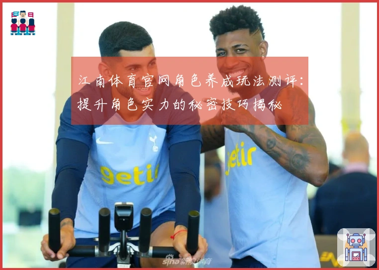 江南体育官网角色养成玩法测评：提升角色实力的秘密技巧揭秘