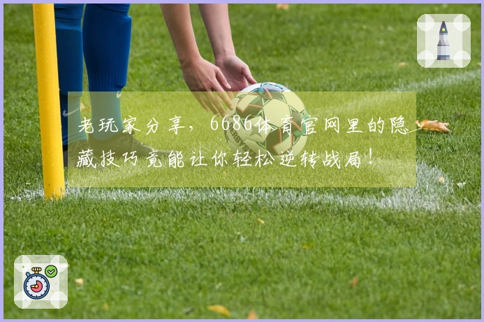 老玩家分享，6686体育官网里的隐藏技巧竟能让你轻松逆转战局！