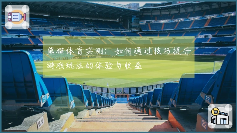 熊猫体育实测：如何通过技巧提升游戏玩法的体验与收益