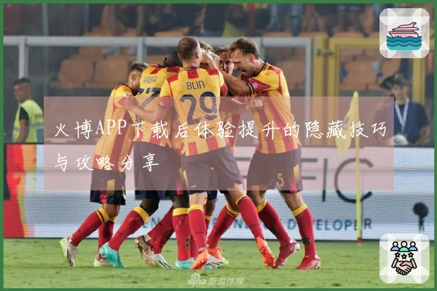 火博APP下载后体验提升的隐藏技巧与攻略分享